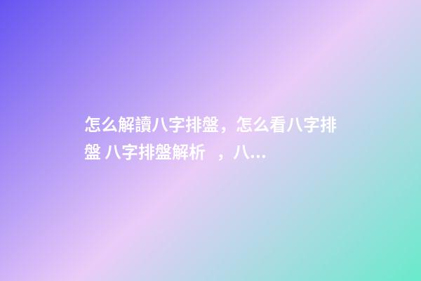 怎么解讀八字排盤，怎么看八字排盤 八字排盤解析，八字排盤分析-第1張-觀點(diǎn)-玄機(jī)派